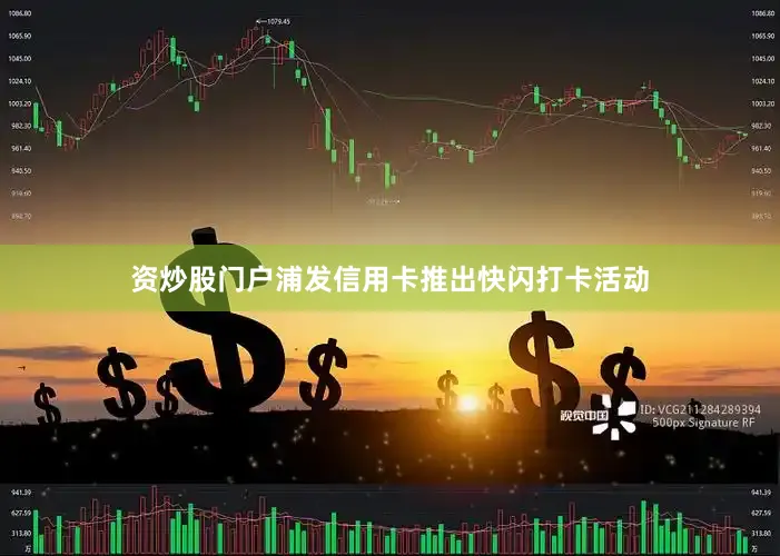 资炒股门户浦发信用卡推出快闪打卡活动