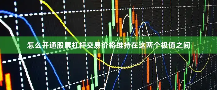 怎么开通股票杠杆交易价格维持在这两个极值之间
