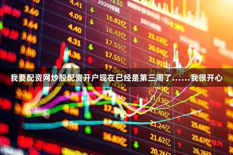 我要配资网炒股配资开户现在已经是第三周了……我很开心