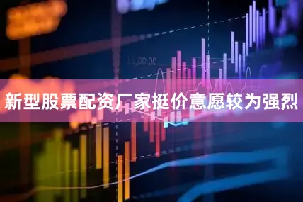 新型股票配资厂家挺价意愿较为强烈