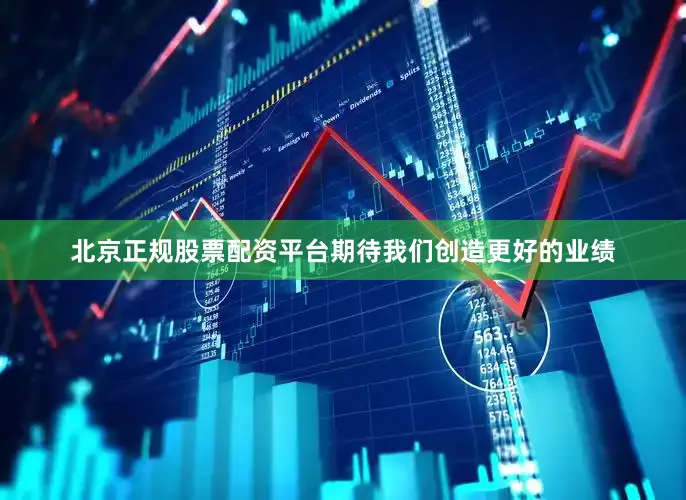 北京正规股票配资平台期待我们创造更好的业绩