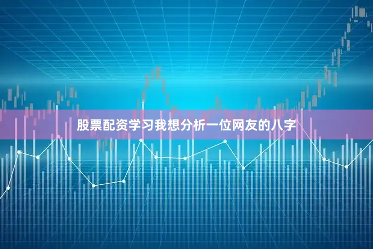 股票配资学习我想分析一位网友的八字