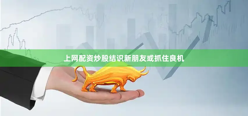 上网配资炒股结识新朋友或抓住良机