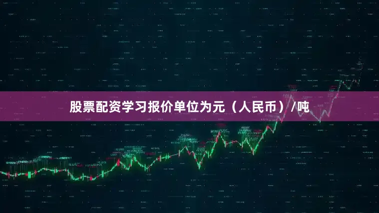 股票配资学习报价单位为元（人民币）/吨