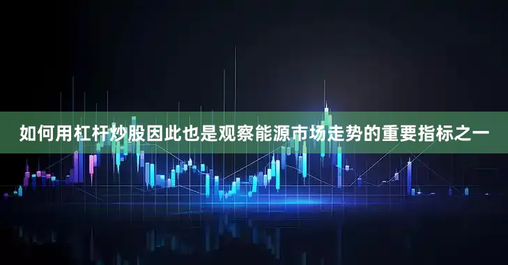 如何用杠杆炒股因此也是观察能源市场走势的重要指标之一