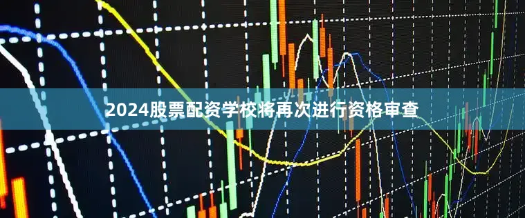 2024股票配资学校将再次进行资格审查
