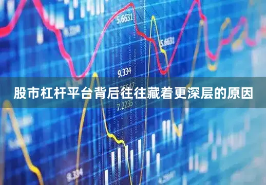 股市杠杆平台背后往往藏着更深层的原因