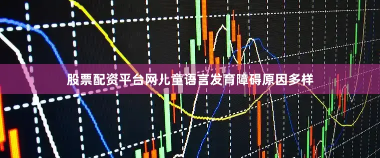 股票配资平台网儿童语言发育障碍原因多样