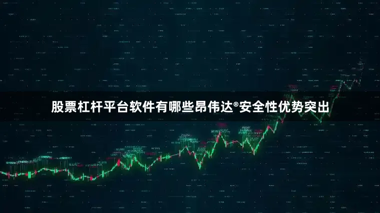 股票杠杆平台软件有哪些昂伟达®安全性优势突出