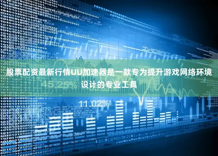 股票配资最新行情UU加速器是一款专为提升游戏网络环境设计的专业工具