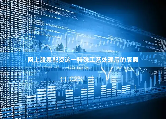 网上股票配资这一特殊工艺处理后的表面