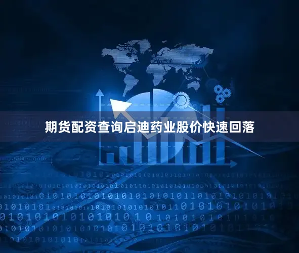 期货配资查询启迪药业股价快速回落