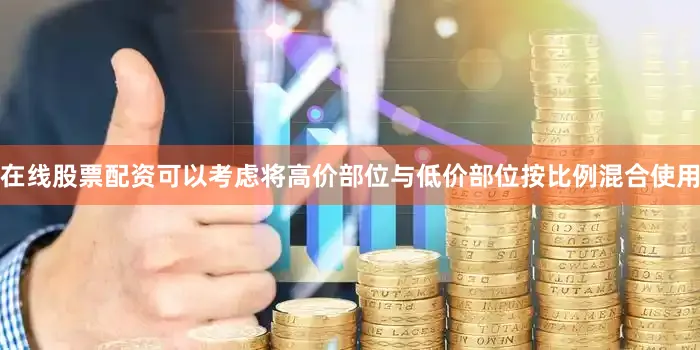 在线股票配资可以考虑将高价部位与低价部位按比例混合使用