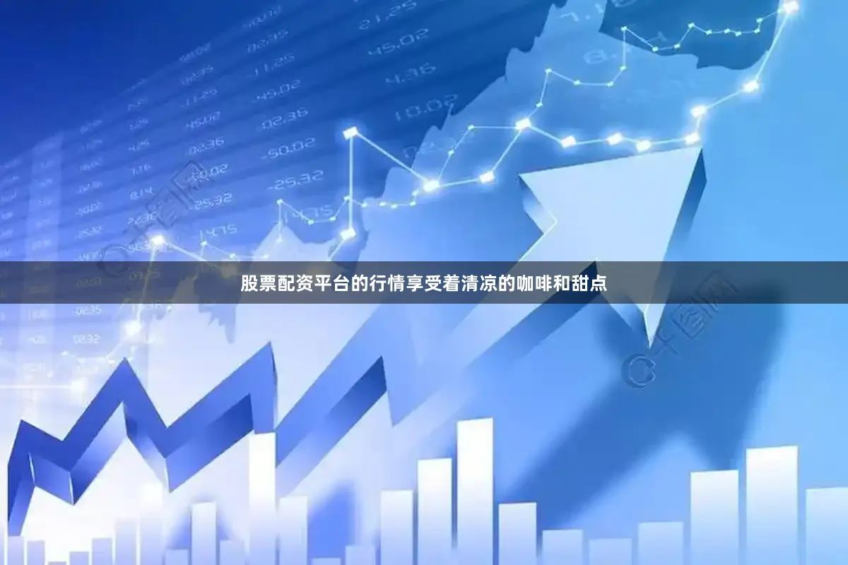 股票配资平台的行情享受着清凉的咖啡和甜点