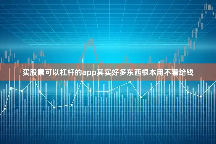 买股票可以杠杆的app其实好多东西根本用不着给钱