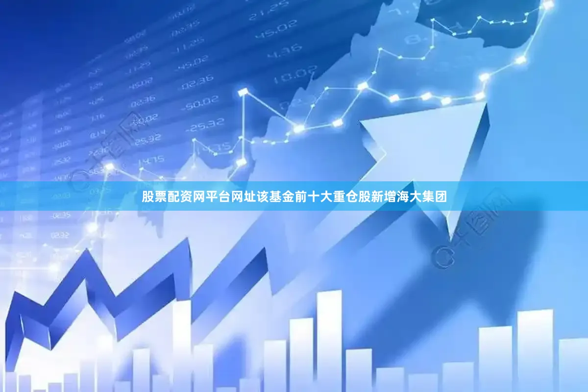 股票配资网平台网址该基金前十大重仓股新增海大集团
