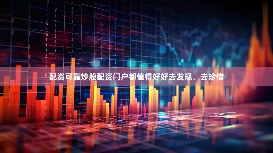 配资可靠炒股配资门户都值得好好去发现、去珍惜