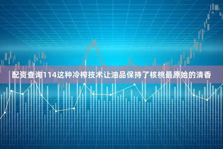 配资查询114这种冷榨技术让油品保持了核桃最原始的清香