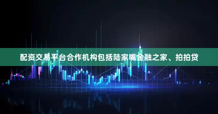 配资交易平台合作机构包括陆家嘴金融之家、拍拍贷
