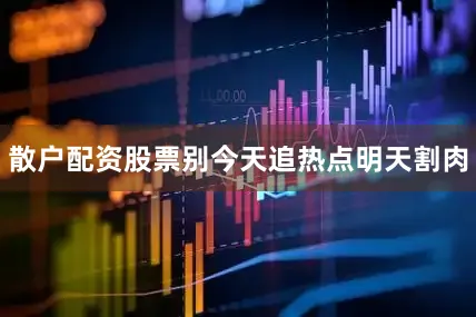 散户配资股票别今天追热点明天割肉