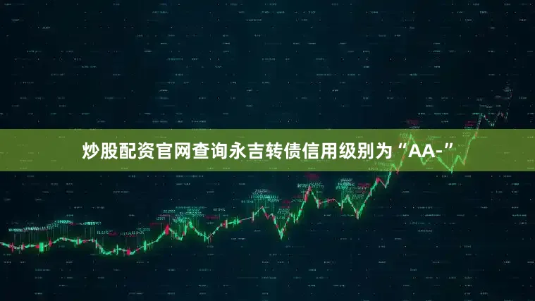 炒股配资官网查询永吉转债信用级别为“AA-”