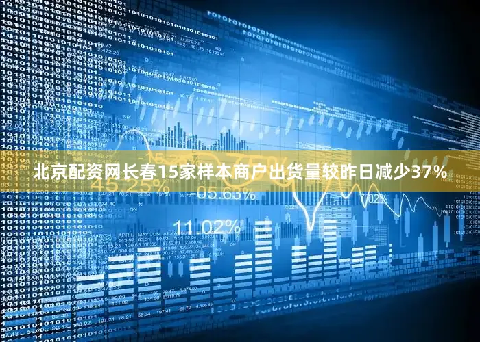 北京配资网长春15家样本商户出货量较昨日减少37%