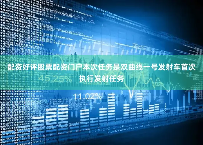 配资好评股票配资门户本次任务是双曲线一号发射车首次执行发射任务