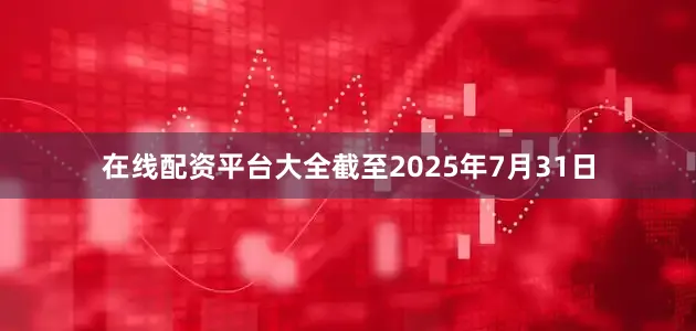在线配资平台大全截至2025年7月31日
