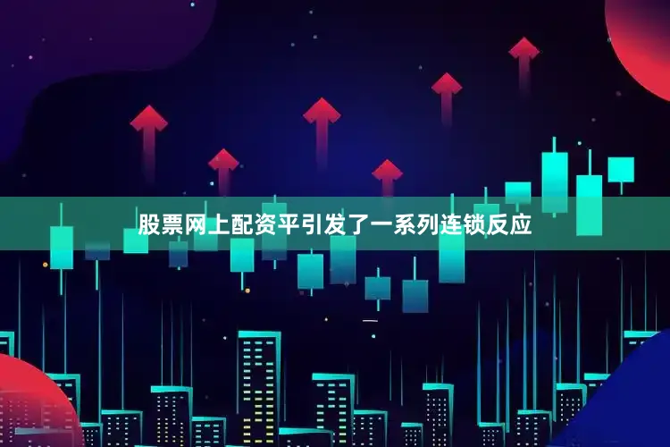 股票网上配资平引发了一系列连锁反应