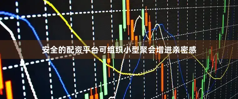 安全的配资平台可组织小型聚会增进亲密感