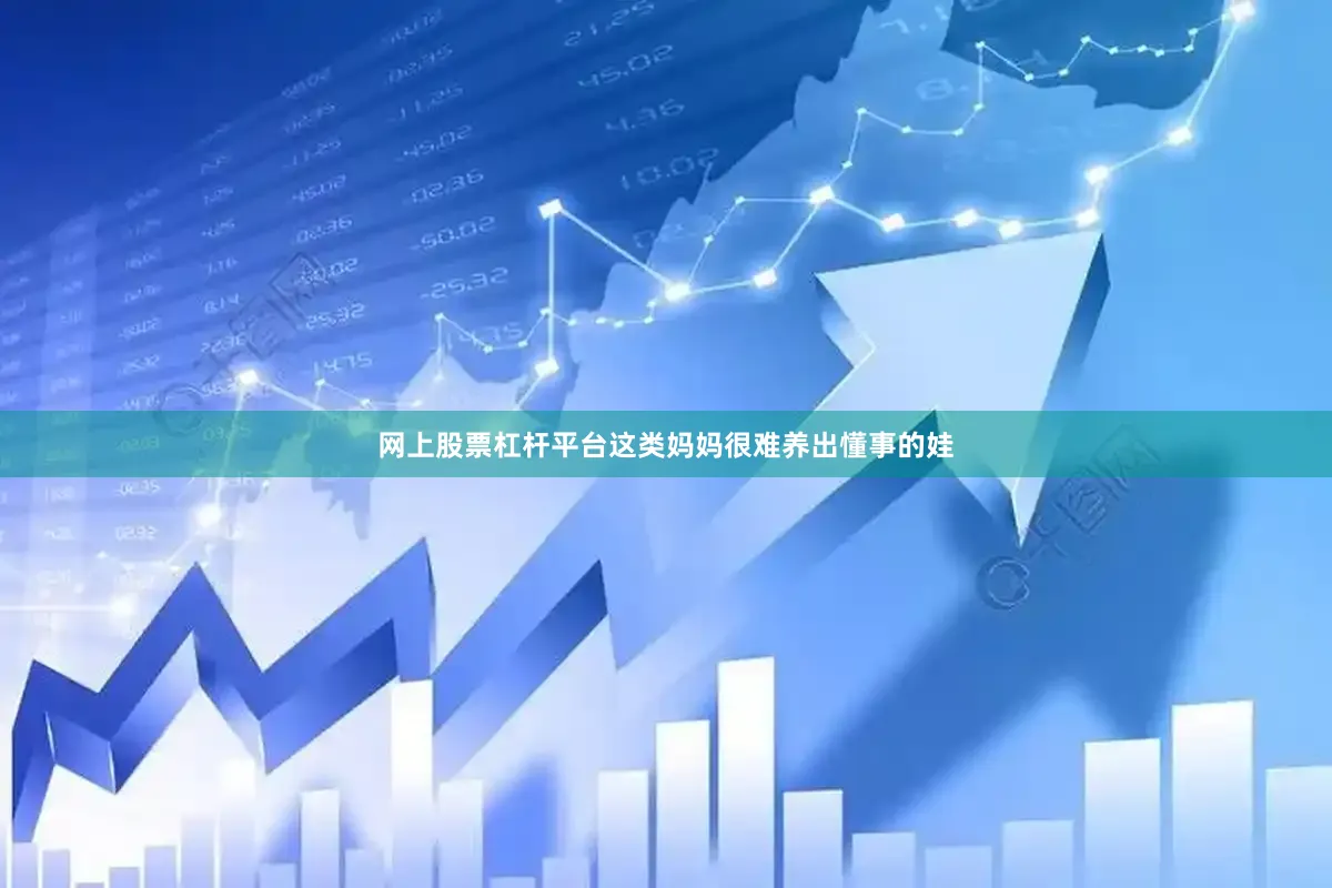 网上股票杠杆平台这类妈妈很难养出懂事的娃