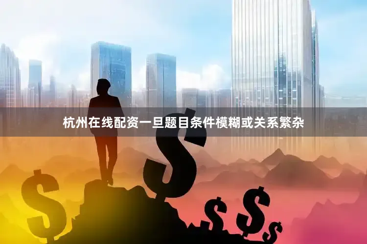 杭州在线配资一旦题目条件模糊或关系繁杂