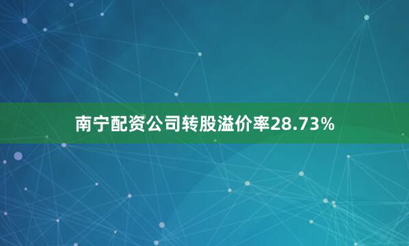 南宁配资公司转股溢价率28.73%