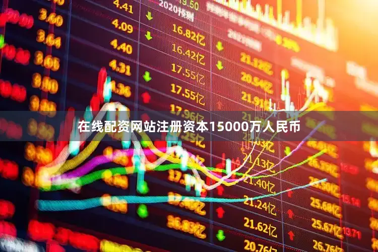 在线配资网站注册资本15000万人民币