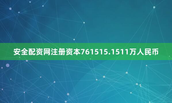 安全配资网注册资本761515.1511万人民币