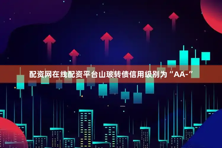 配资网在线配资平台山玻转债信用级别为“AA-”