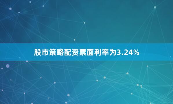 股市策略配资票面利率为3.24%