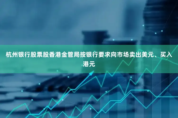 杭州银行股票股香港金管局按银行要求向市场卖出美元、买入港元