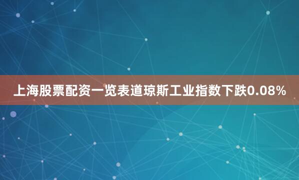 上海股票配资一览表道琼斯工业指数下跌0.08%