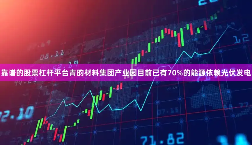 靠谱的股票杠杆平台青昀材料集团产业园目前已有70%的能源依赖光伏发电