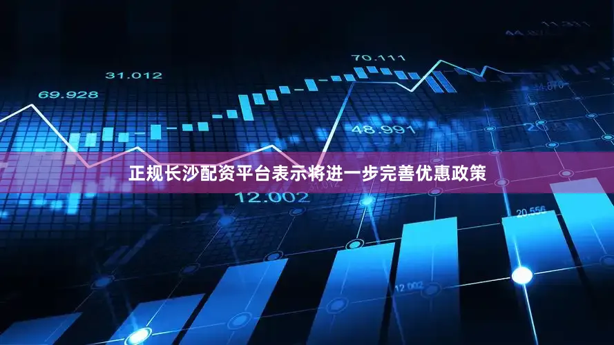 正规长沙配资平台表示将进一步完善优惠政策