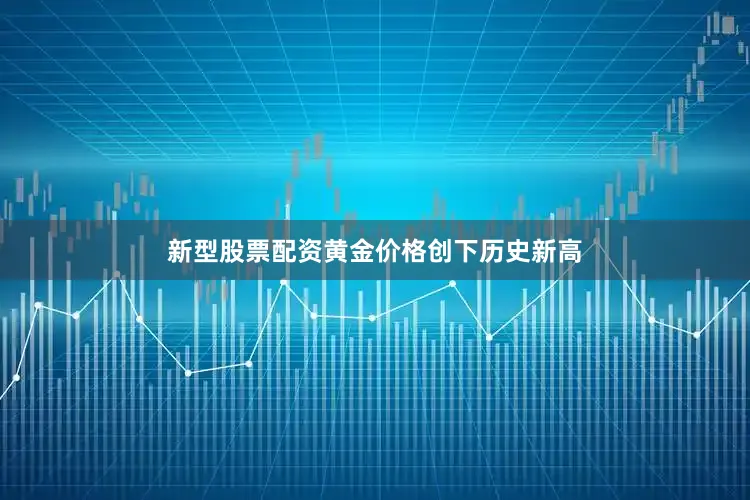 新型股票配资黄金价格创下历史新高