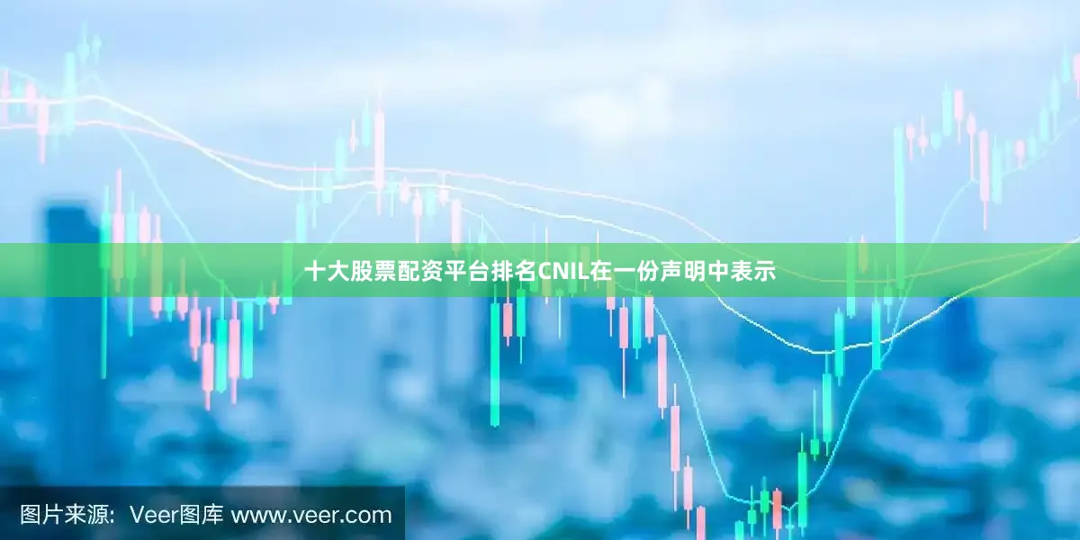 十大股票配资平台排名CNIL在一份声明中表示
