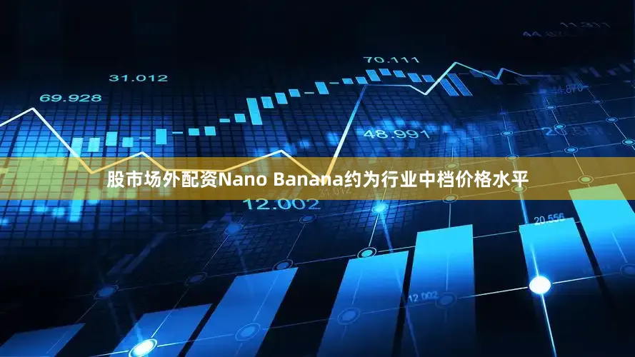 股市场外配资Nano Banana约为行业中档价格水平