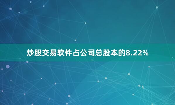 炒股交易软件占公司总股本的8.22%