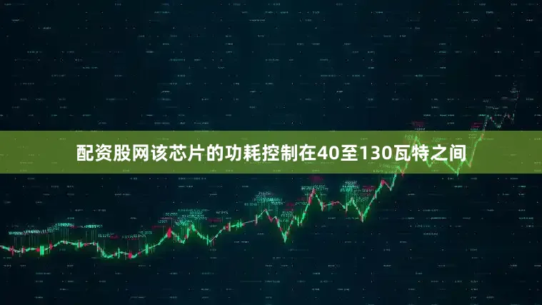 配资股网该芯片的功耗控制在40至130瓦特之间