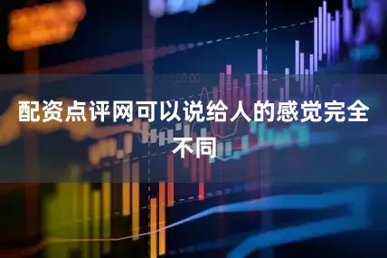 配资点评网可以说给人的感觉完全不同