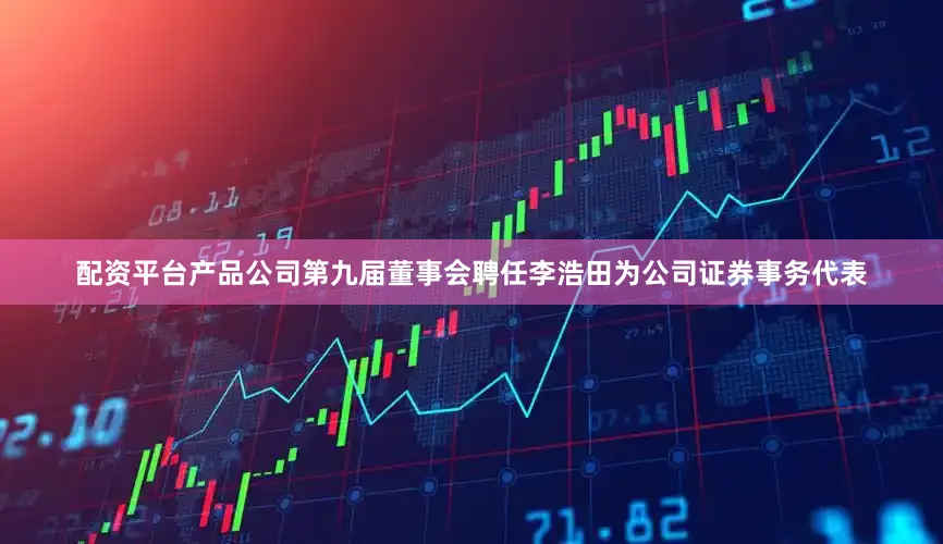 配资平台产品公司第九届董事会聘任李浩田为公司证券事务代表