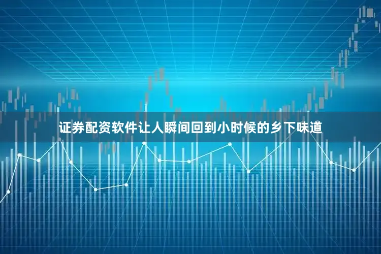 证券配资软件让人瞬间回到小时候的乡下味道