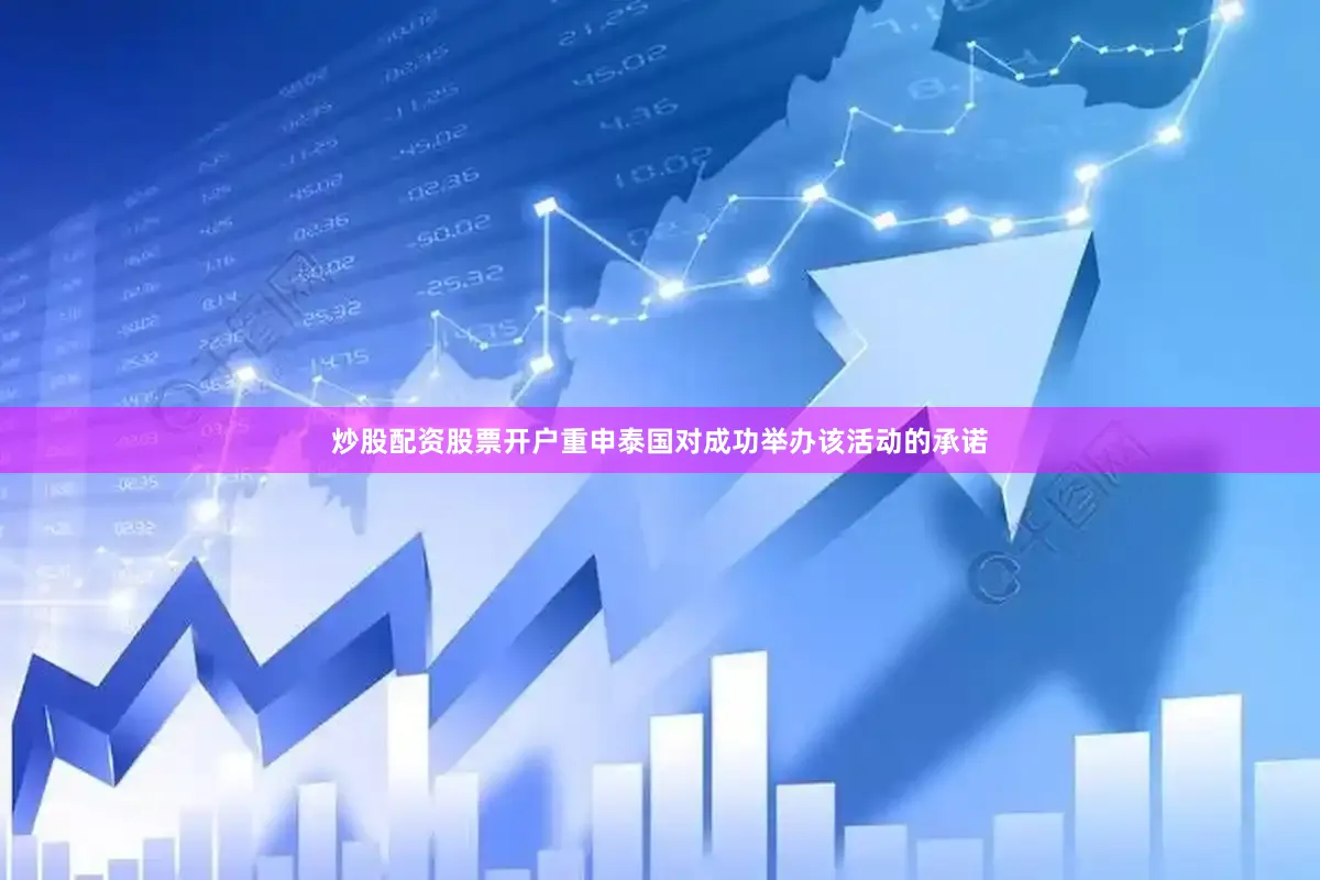 炒股配资股票开户重申泰国对成功举办该活动的承诺